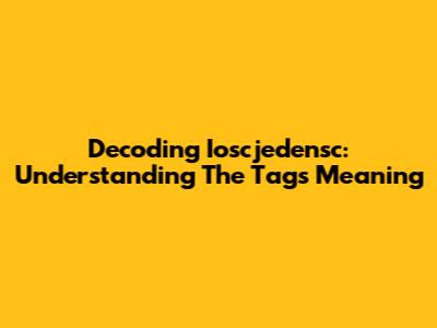 Decoding Ioscjedensc: Understanding The Tag's Meaning
