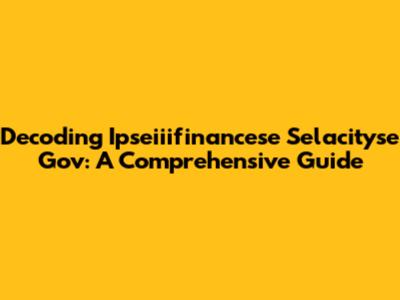 Decoding Ipseiiifinancese Selacityse Gov: A Comprehensive Guide