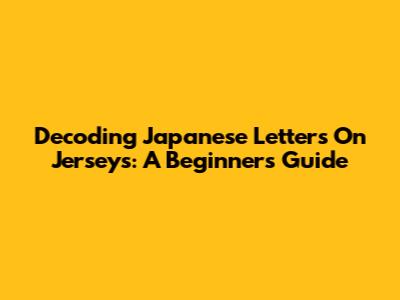 Decoding Japanese Letters On Jerseys: A Beginner's Guide