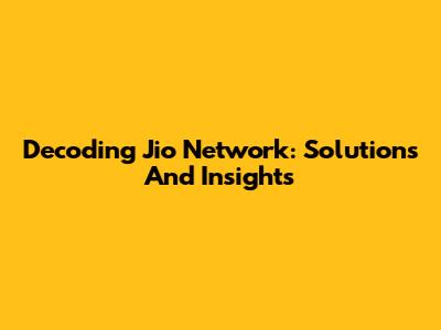 Decoding Jio Network: Solutions And Insights