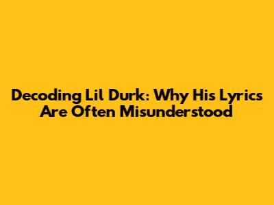 Decoding Lil Durk: Why His Lyrics Are Often Misunderstood