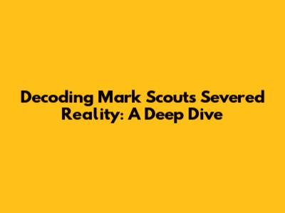 Decoding Mark Scout's Severed Reality: A Deep Dive