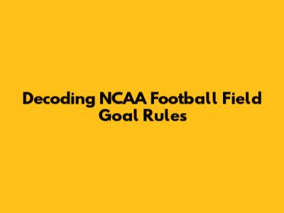 Decoding NCAA Football Field Goal Rules
