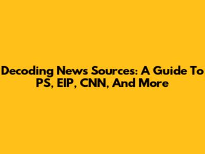 Decoding News Sources: A Guide To PS, EIP, CNN, And More
