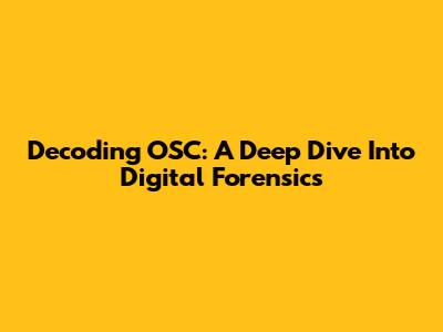 Decoding OSC: A Deep Dive Into Digital Forensics