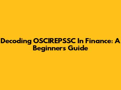 Decoding OSCIREPSSC In Finance: A Beginner's Guide