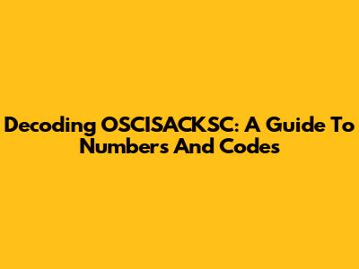 Decoding OSCISACKSC: A Guide To Numbers And Codes