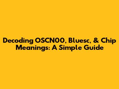 Decoding OSCN00, Bluesc, & Chip Meanings: A Simple Guide
