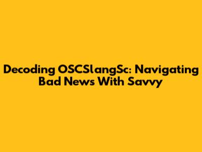 Decoding OSCSlangSc: Navigating Bad News With Savvy