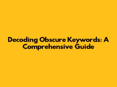 Decoding Obscure Keywords: A Comprehensive Guide