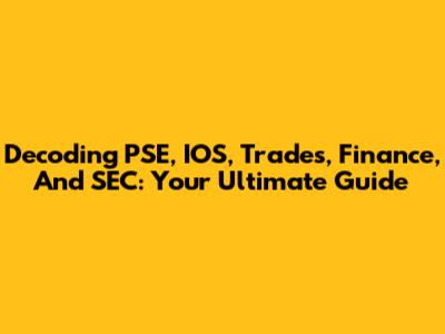 Decoding PSE, IOS, Trades, Finance, And SEC: Your Ultimate Guide