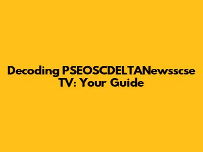 Decoding PSEOSCDELTANewsscse TV: Your Guide
