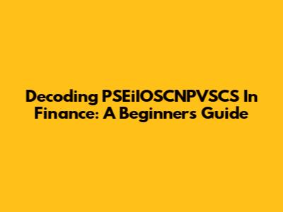 Decoding PSEiIOSCNPVSCS In Finance: A Beginner's Guide