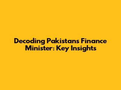Decoding Pakistan's Finance Minister: Key Insights
