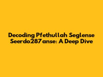 Decoding Pfethullah Seglense Seerdo287anse: A Deep Dive