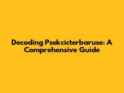 Decoding Psekcicterbaruse: A Comprehensive Guide