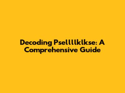 Decoding Psellllklkse: A Comprehensive Guide