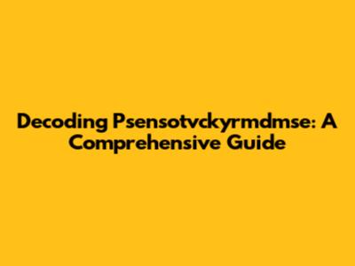 Decoding Psensotvckyrmdmse: A Comprehensive Guide