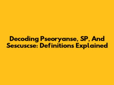 Decoding Pseoryanse, SP, And Sescuscse: Definitions Explained