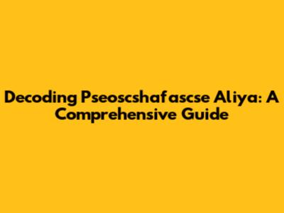 Decoding Pseoscshafascse Aliya: A Comprehensive Guide