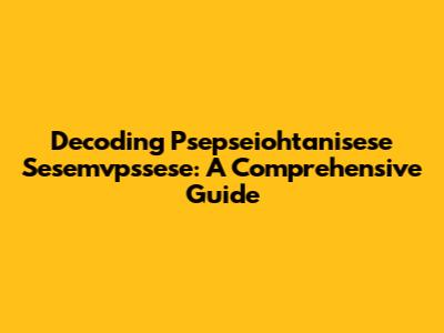Decoding Psepseiohtanisese Sesemvpssese: A Comprehensive Guide