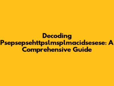 Decoding Psepsepsehttpslmsplmacidsesese: A Comprehensive Guide