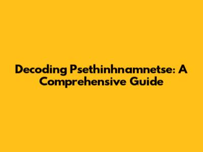 Decoding Psethinhnamnetse: A Comprehensive Guide