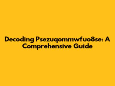Decoding Psezuqommwfuo8se: A Comprehensive Guide