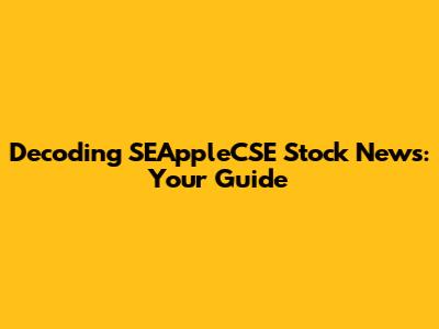 Decoding SEAppleCSE Stock News: Your Guide
