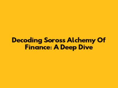 Decoding Soros's Alchemy Of Finance: A Deep Dive