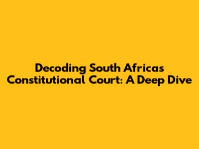 Decoding South Africa's Constitutional Court: A Deep Dive