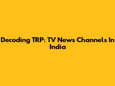 Decoding TRP: TV News Channels In India
