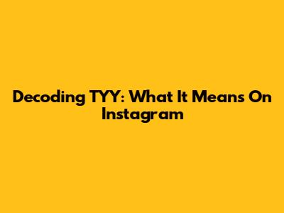 Decoding TYY: What It Means On Instagram