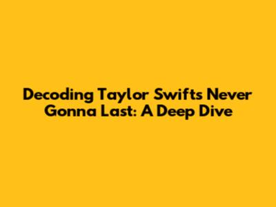 Decoding Taylor Swift's 'Never Gonna Last': A Deep Dive