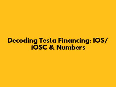 Decoding Tesla Financing: IOS/iOSC & Numbers