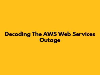 Decoding The AWS Web Services Outage