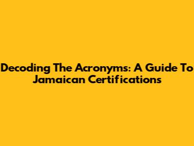 Decoding The Acronyms: A Guide To Jamaican Certifications