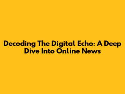 Decoding The Digital Echo: A Deep Dive Into Online News