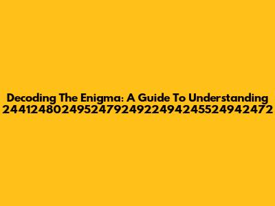 Decoding The Enigma: A Guide To Understanding 244124802495247924922494245524942472