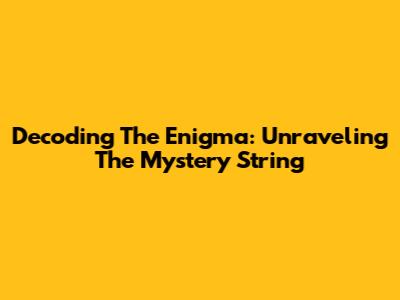 Decoding The Enigma: Unraveling The Mystery String