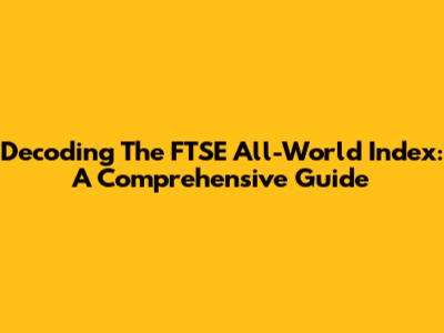 Decoding The FTSE All-World Index: A Comprehensive Guide