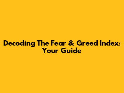 Decoding The Fear & Greed Index: Your Guide
