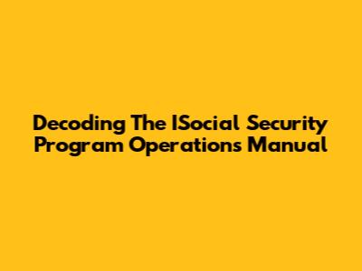 Decoding The ISocial Security Program Operations Manual