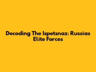Decoding The Ispetsnaz: Russia's Elite Forces