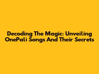Decoding The Magic: Unveiling OnePali Songs And Their Secrets