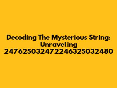 Decoding The Mysterious String: Unraveling 247625032472246325032480