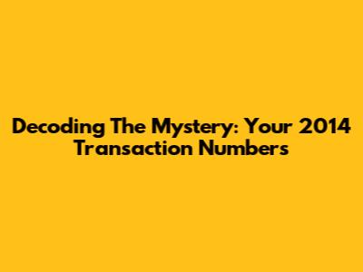 Decoding The Mystery: Your 2014 Transaction Numbers