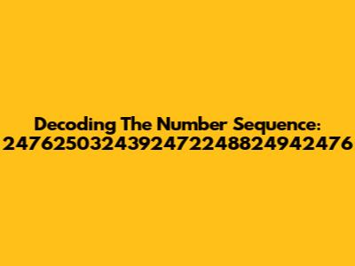 Decoding The Number Sequence: 2476250324392472248824942476