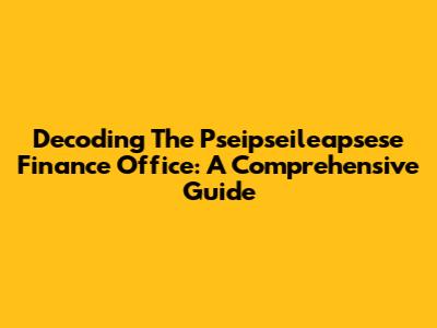 Decoding The Pseipseileapsese Finance Office: A Comprehensive Guide