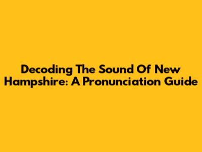 Decoding The Sound Of New Hampshire: A Pronunciation Guide